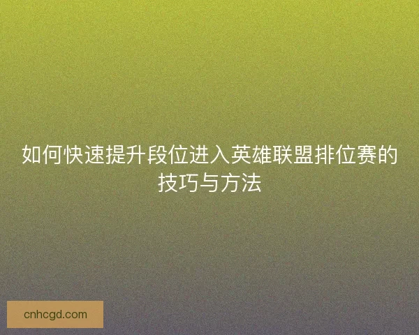如何快速提升段位进入英雄联盟排位赛的技巧与方法