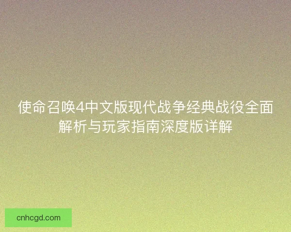 使命召唤4中文版现代战争经典战役全面解析与玩家指南深度版详解